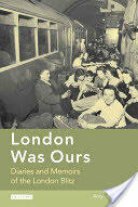 London Was Ours: Diaries and Memoirs of the London Blitz (2011)