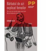 Barbatul de azi explicat femeilor. Tot ce ati vrut sa stiti despre sexul tare fara sa indrazniti sa intrebati - Dr. Gérard Leleu (ISBN: 9786064000538)