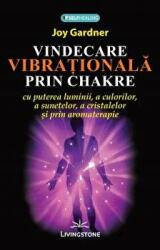 Vindecarea vibrationala prin chakre - Joy Gardner (ISBN: 9786068545158)