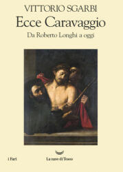Ecce Caravaggio. Da Roberto Longhi a oggi - Vittorio Sgarbi (2021)