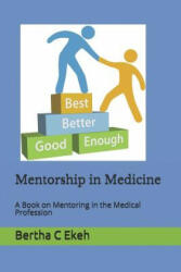 Mentorship in Medicine: A Book in Mentoring in the Medical Profession - Bertha Ekeh (ISBN: 9781723719318)