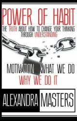 Power of Habit: The Truth About How To Change Your Thinking Through Understanding Motivation, What We Do & Why We Do It - Alexandra Masters (ISBN: 9780615856551)
