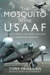 Mosquito in the USAAF: De Havilland's Wooden Wonder in American Service - ANTHONY D FAIRBAIRN (ISBN: 9781399017336)