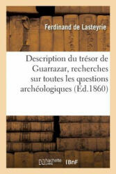 Description Du Tresor de Guarrazar, Recherches Sur Toutes Les Questions Archeologiques - De Lasteyrie-F (ISBN: 9782013673716)