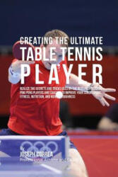 Creating the Ultimate Table Tennis Player: Realize the Secrets and Tricks Used by the Best Professional Ping Pong Players and Coaches to Improve Your - Correa (ISBN: 9781515370574)