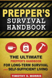 Prepper's Survival Handbook: The Ultimate Prepper's Handbook for Long-Term Survival and Self-Sufficient Living - Timothy S Morris (ISBN: 9781502700643)