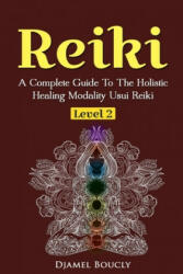 Reiki Level 2 A Complete Guide To The Holistic Healing Modality Usui Reiki Leve: A Complete Guide To The Holistic Healing Modality Usui Reiki Level 2 - Djamel Boucly (ISBN: 9781545130278)