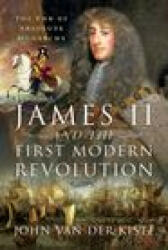 James II and the First Modern Revolution: The End of Absolute Monarchy (ISBN: 9781399001403)