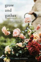 Grow and Gather: A Gardener's Guide to a Year of Cut Flowers (ISBN: 9781787135840)