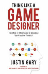 Think Like a Game Designer: The Step-By-Step Guide to Unlocking Your Creative Potential - Justin Gary (ISBN: 9781947937390)