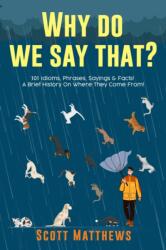 Why Do We Say That? 101 Idioms, Phrases, Sayings & Facts! A Brief History On Where They Come From! (ISBN: 9781922531254)
