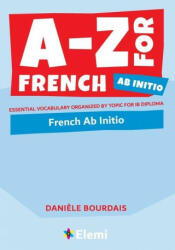 A-Z for French Ab Initio: Essential vocabulary organized by topic for IB Diploma - Danièle Bourdais (ISBN: 9781916413177)
