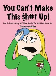 You can't make this $h#t Up! : How to Avoid Having SEX When He's in The Mood and You're Not (ISBN: 9781647021702)