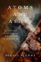 Atoms and Ashes - A Global History of Nuclear Disasters - Serhii Plokhy (ISBN: 9781324021049)