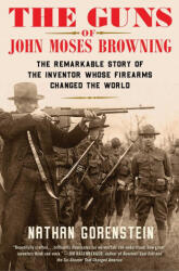 The Guns of John Moses Browning: The Remarkable Story of the Inventor Whose Firearms Changed the World (ISBN: 9781982129224)