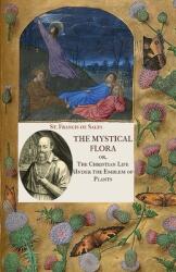 The Mystical Flora of St. Francis de Sales: The Christian Life under the Emblem of Plants (ISBN: 9781953746955)