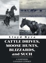 Cattle Drives Moose Hunts Blizzards and Such: A Northern Canadian Cowboy (ISBN: 9781664110199)