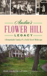Austin's Flower Hill Legacy: A Remarkable Family and a Sixth Street Wildscape (ISBN: 9781540250087)
