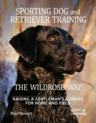 Sporting Dog and Retriever Training: The Wildrose Way - Mike Stewart, Paul Fersen (2012)