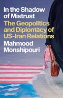 In the Shadow of Mistrust - The Geopolitics and Diplomacy of US-Iran Relations (ISBN: 9781787387119)