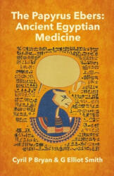 The Papyrus Ebers: Ancient Egyptian Medicine by Cyril P Bryan and G Elliot Smith (ISBN: 9781639230969)