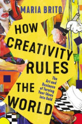 How Creativity Rules the World: The Art and Business of Turning Your Ideas Into Gold (ISBN: 9781400235384)
