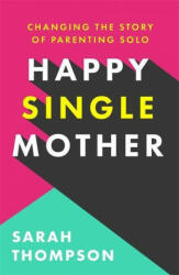 Happy Single Mother - Real advice on how to stay sane and why things are better than you think (ISBN: 9781909770799)