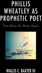Phillis Wheatley as Prophetic Poet: You Must Be Born Again (ISBN: 9781793641205)