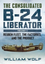 THE CONSOLIDATED B 24 LIBERATOR - WOLFE WILLIAM (ISBN: 9781781558409)