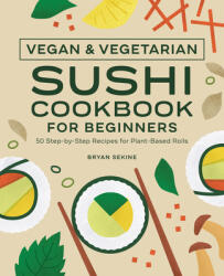 Vegan and Vegetarian Sushi Cookbook for Beginners: 50 Step-By-Step Recipes for Plant-Based Rolls (ISBN: 9781638074397)