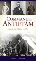 Command at Antietam: Lincoln McClellan and Lee (ISBN: 9781540247407)