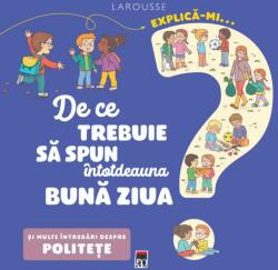 Explica-mi. . . de ce trebuie sa spun intotdeauna buna ziua - Larrousse (ISBN: 9786060065807)