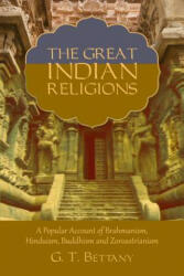 The Great Indian Religions: Being a Popular Account of Brahmanism, Hinduism, Buddhism, and Zoroastrianism - G T Bettany (2017)