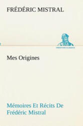 Mes Origines; Memoires Et Recits De Frederic Mistral - Frédéric Mistral (2012)