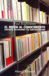 El miedo al conocimiento : contra el relativismo y el constructivismo - Paul Boghossian, Fabio Morales García (2009)