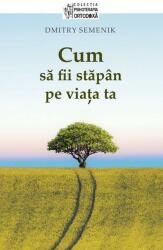 Cum sa fii stapan pe viata ta - Dmitry Semenik (ISBN: 9789731368177)