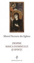 Despre Maica Domnului si sfinti - Sfantul Nectarie de Eghina (ISBN: 9789731368283)