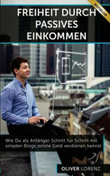 Freiheit Durch Passives Einkommen: Wie Du als Anfänger Schritt für Schritt mit simplen Blogs online Geld verdienen kannst - Oliver Lorenz (ISBN: 9781523681327)