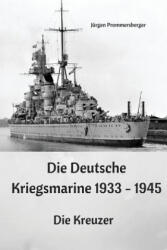 Die Deutsche Kriegsmarine 1933 - 1945: Die Kreuzer - Jurgen Prommersberger (ISBN: 9781543109993)