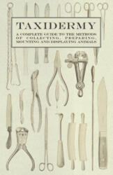 Taxidermy - A Complete Guide to the Methods of Collecting, Preparing, Mounting and Displaying Animals - Various (ISBN: 9781446524169)