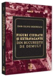 Figuri ciudate si extravagante din Bucurestii de demult - Dan-Silviu Boerescu (ISBN: 9786069018712)