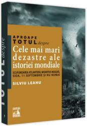Aproape totul despre. . . Cele mai mari dezastre ale istoriei mondiale. Scufundarea Atlantidei, Moartea Neagra, SIDA, 11 Septembrie si nu numai - Silviu Leahu (ISBN: 9786069018828)