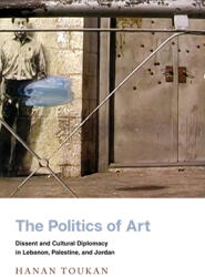 The Politics of Art: Dissent and Cultural Diplomacy in Lebanon Palestine and Jordan (ISBN: 9781503604346)