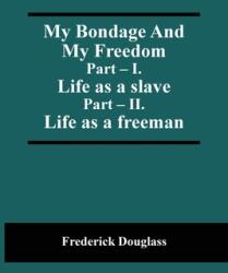 My Bondage And My Freedom; Part - I. Life as a slave; Part - II. Life as a freeman (ISBN: 9789354505898)