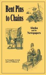 Bent Pins to Chains: Alaska and Its Newspapers (ISBN: 9781425700652)