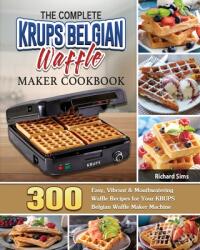 The Complete KRUPS Belgian Waffle Maker Cookbook: 300 Easy Vibrant & Mouthwatering Waffle Recipes for Your KRUPS Belgian Waffle Maker Machine (ISBN: 9781801661904)
