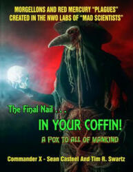 The Final Nail In Your Coffin! - A Pox To All Of Mankind: Morgellons And Red Mercury "Plagues" Created In NWO Labs Of "Mad Scientists" - Commander X, Tim R Swartz, Sean Casteel (ISBN: 9781606111956)