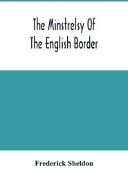 The Minstrelsy Of The English Border: Being A Collection Of Ballads Ancient Remodelled And Original Founded On Well Known Border Legends (ISBN: 9789354503801)