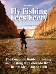 Fly Fishing Lees Ferry: The Complete Guide to Fishing and Boating the Colorado River Below Glen Canyon Dam (ISBN: 9781892469151)