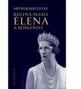 Regina-mama Elena a Romaniei. O biografie autorizata - Arthur Gould Lee (ISBN: 9789735065812)